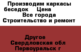 Производим каркасы беседок. › Цена ­ 22 000 - Все города Строительство и ремонт » Другое   . Свердловская обл.,Первоуральск г.